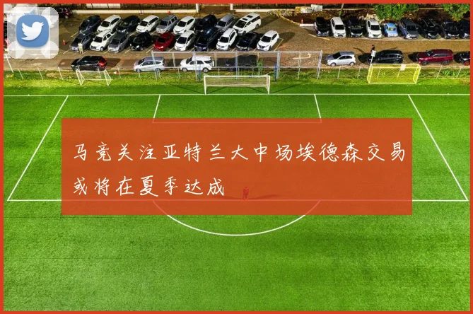 马竞关注亚特兰大中场埃德森交易或将在夏季达成