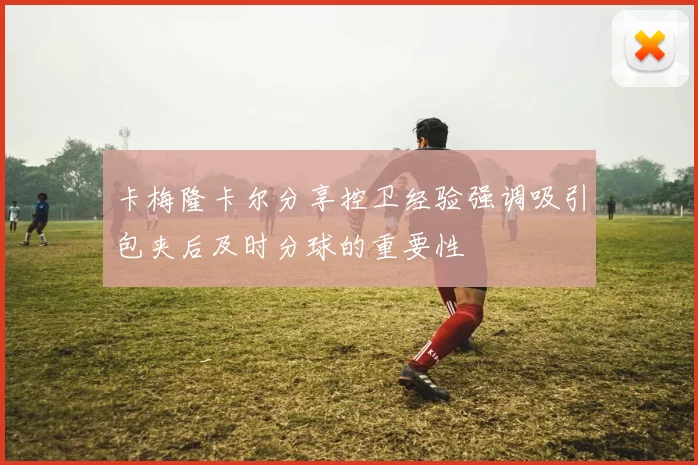 卡梅隆卡尔分享控卫经验强调吸引包夹后及时分球的重要性