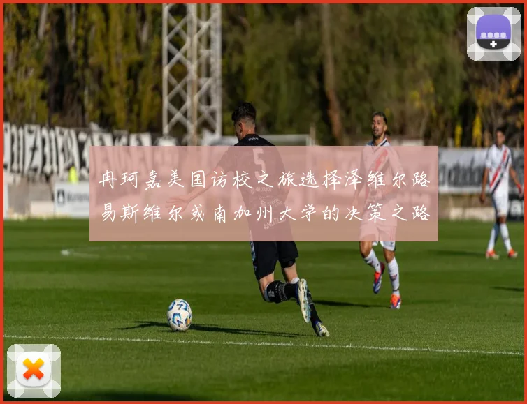 冉珂嘉美国访校之旅选择泽维尔路易斯维尔或南加州大学的决策之路