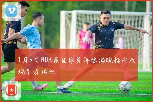 1月9日NBA最佳球员评选揭晓精彩表现引发热议