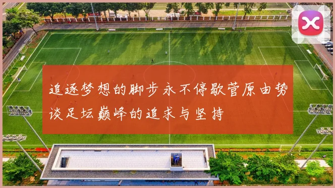 追逐梦想的脚步永不停歇菅原由势谈足坛巅峰的追求与坚持