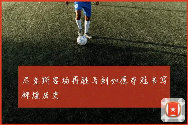 尼克斯客场再胜马刺如愿夺冠书写辉煌历史