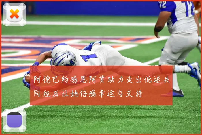 阿德巴约感恩阿贾助力走出低迷共同经历让她倍感幸运与支持