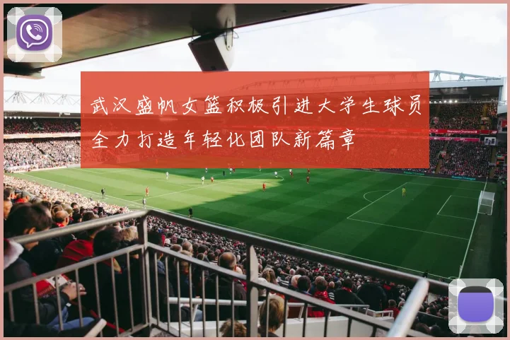 武汉盛帆女篮积极引进大学生球员全力打造年轻化团队新篇章